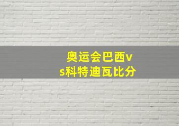 奥运会巴西vs科特迪瓦比分