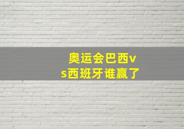 奥运会巴西vs西班牙谁赢了