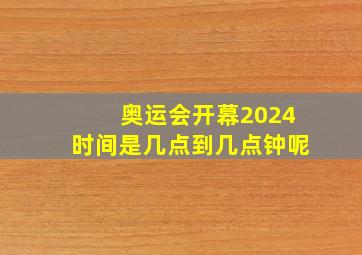 奥运会开幕2024时间是几点到几点钟呢