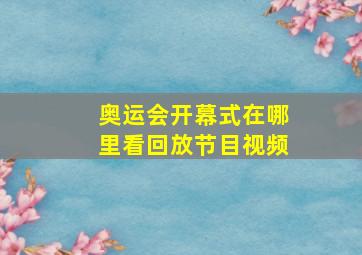 奥运会开幕式在哪里看回放节目视频