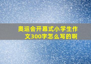 奥运会开幕式小学生作文300字怎么写的啊