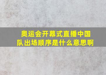 奥运会开幕式直播中国队出场顺序是什么意思啊