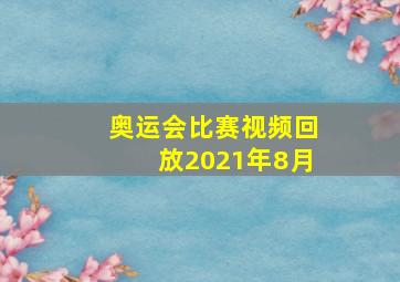 奥运会比赛视频回放2021年8月