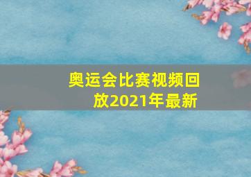 奥运会比赛视频回放2021年最新