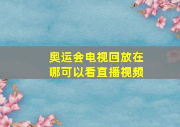 奥运会电视回放在哪可以看直播视频