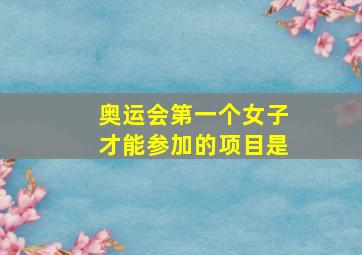 奥运会第一个女子才能参加的项目是