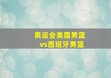 奥运会美国男篮vs西班牙男篮