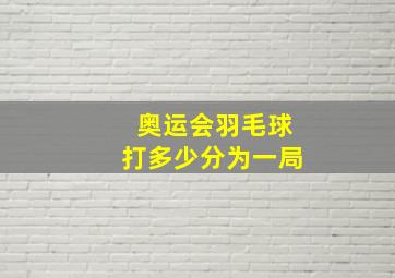 奥运会羽毛球打多少分为一局