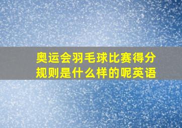 奥运会羽毛球比赛得分规则是什么样的呢英语