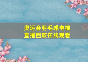 奥运会羽毛球电视直播回放在线观看