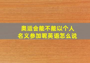 奥运会能不能以个人名义参加呢英语怎么说