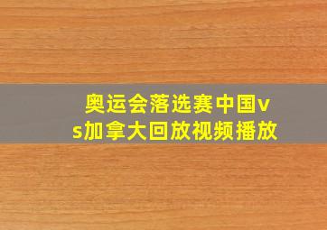 奥运会落选赛中国vs加拿大回放视频播放