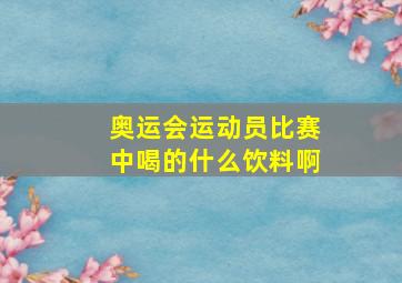 奥运会运动员比赛中喝的什么饮料啊