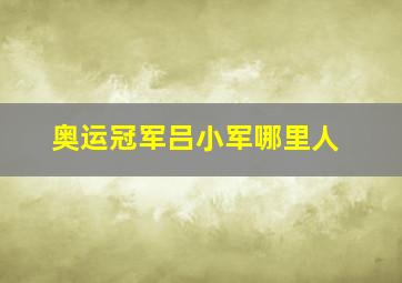 奥运冠军吕小军哪里人