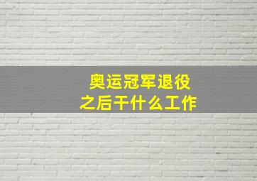 奥运冠军退役之后干什么工作