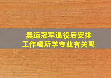 奥运冠军退役后安排工作喝所学专业有关吗