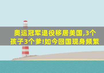 奥运冠军退役移居美国,3个孩子3个爹!如今回国现身频繁