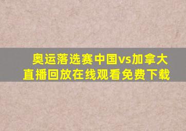 奥运落选赛中国vs加拿大直播回放在线观看免费下载