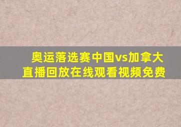 奥运落选赛中国vs加拿大直播回放在线观看视频免费