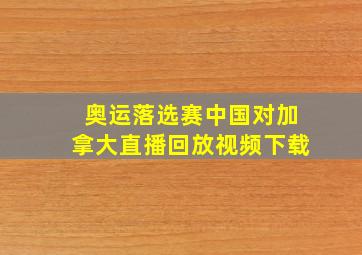 奥运落选赛中国对加拿大直播回放视频下载