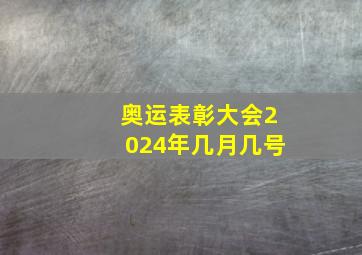 奥运表彰大会2024年几月几号