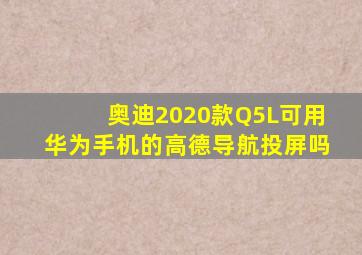 奥迪2020款Q5L可用华为手机的高德导航投屏吗