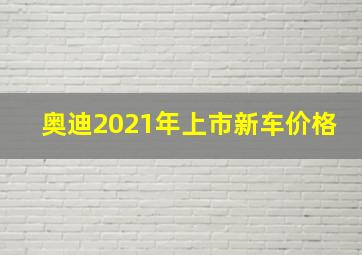 奥迪2021年上市新车价格