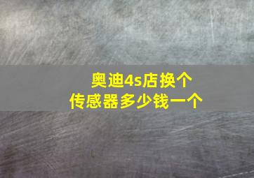 奥迪4s店换个传感器多少钱一个