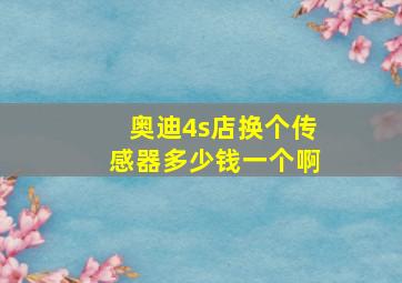 奥迪4s店换个传感器多少钱一个啊