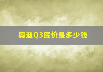 奥迪Q3底价是多少钱