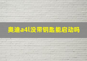 奥迪a4l没带钥匙能启动吗