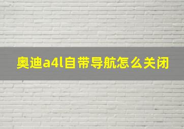 奥迪a4l自带导航怎么关闭