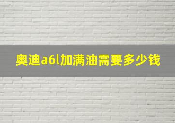 奥迪a6l加满油需要多少钱