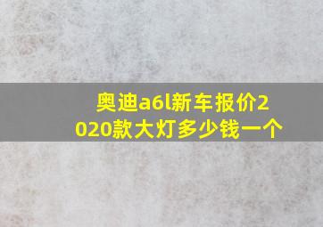 奥迪a6l新车报价2020款大灯多少钱一个