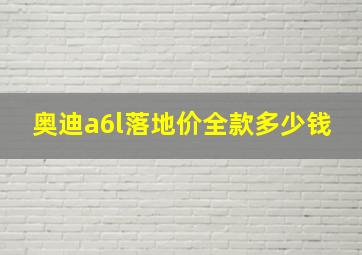 奥迪a6l落地价全款多少钱