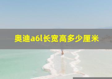 奥迪a6l长宽高多少厘米