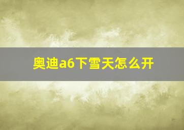 奥迪a6下雪天怎么开