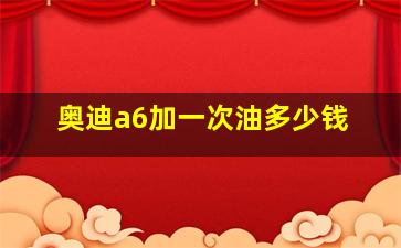 奥迪a6加一次油多少钱