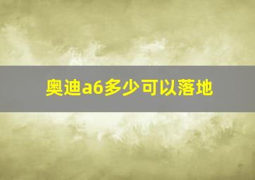 奥迪a6多少可以落地