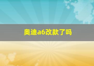 奥迪a6改款了吗