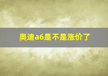 奥迪a6是不是涨价了