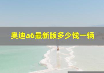 奥迪a6最新版多少钱一辆