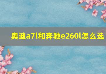 奥迪a7l和奔驰e260l怎么选