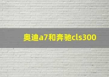 奥迪a7和奔驰cls300