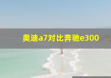 奥迪a7对比奔驰e300