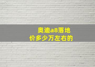 奥迪a8落地价多少万左右的