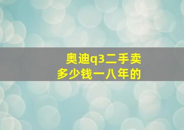 奥迪q3二手卖多少钱一八年的