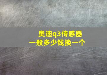 奥迪q3传感器一般多少钱换一个