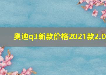 奥迪q3新款价格2021款2.0