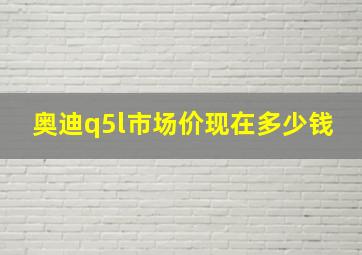 奥迪q5l市场价现在多少钱